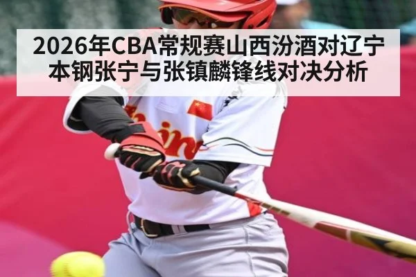 2026年CBA常规赛山西汾酒对辽宁本钢张宁与张镇麟锋线对决分析
